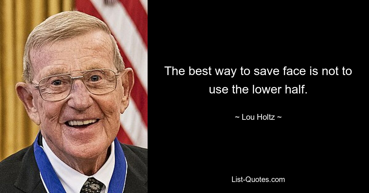 The best way to save face is not to use the lower half. — © Lou Holtz