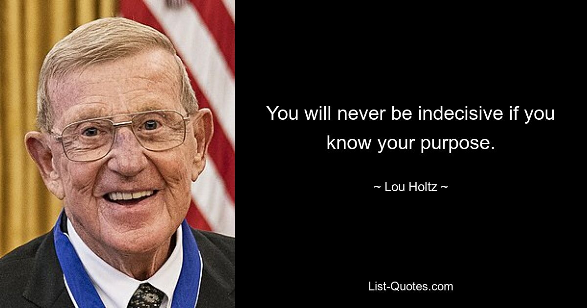 You will never be indecisive if you know your purpose. — © Lou Holtz