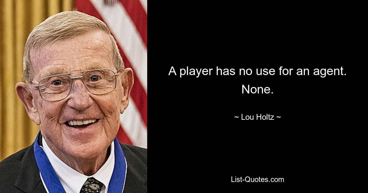 A player has no use for an agent. None. — © Lou Holtz