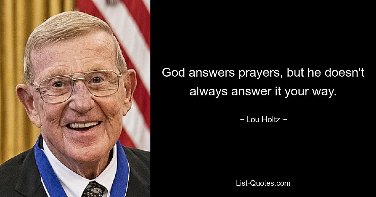 God answers prayers, but he doesn't always answer it your way. — © Lou Holtz