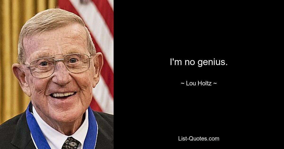 I'm no genius. — © Lou Holtz