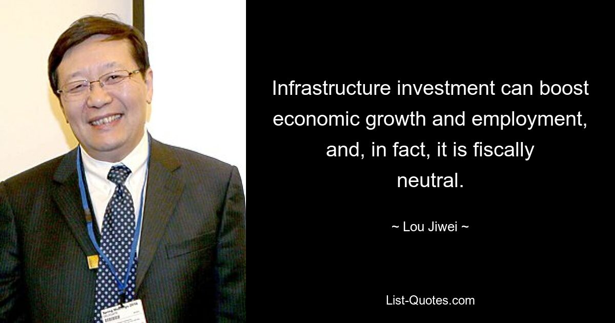 Infrastructure investment can boost economic growth and employment, and, in fact, it is fiscally neutral. — © Lou Jiwei