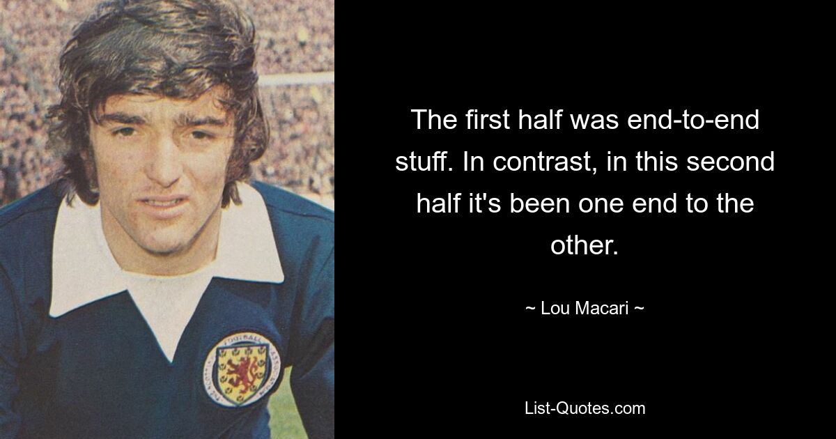 The first half was end-to-end stuff. In contrast, in this second half it's been one end to the other. — © Lou Macari