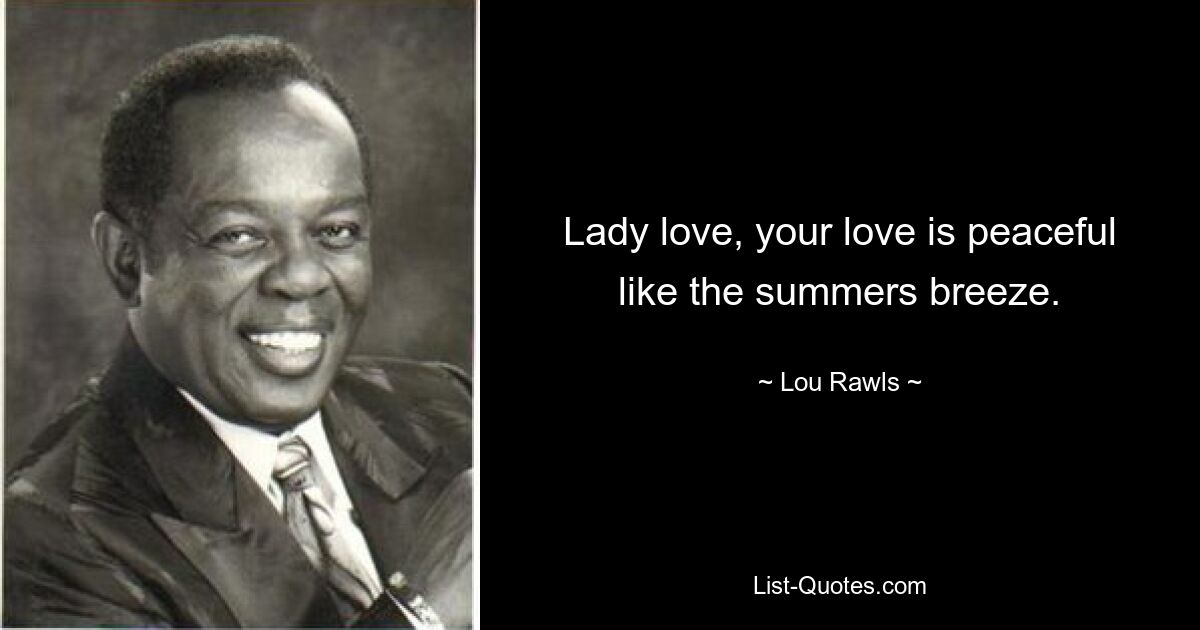 Lady love, your love is peaceful like the summers breeze. — © Lou Rawls