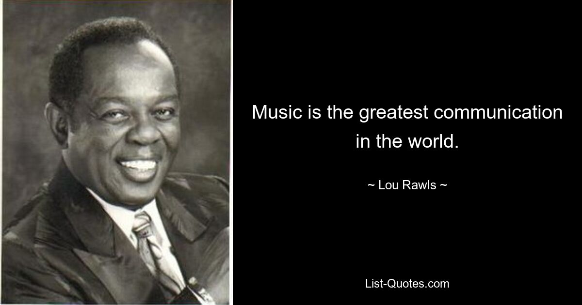 Music is the greatest communication in the world. — © Lou Rawls