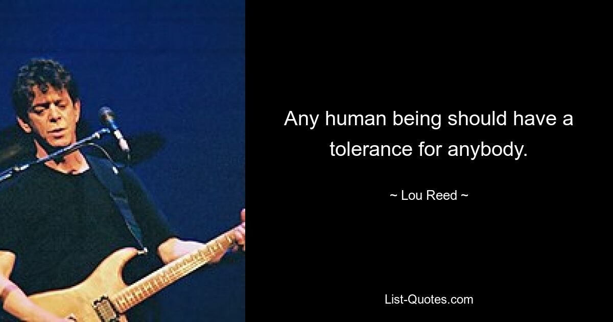 Any human being should have a tolerance for anybody. — © Lou Reed