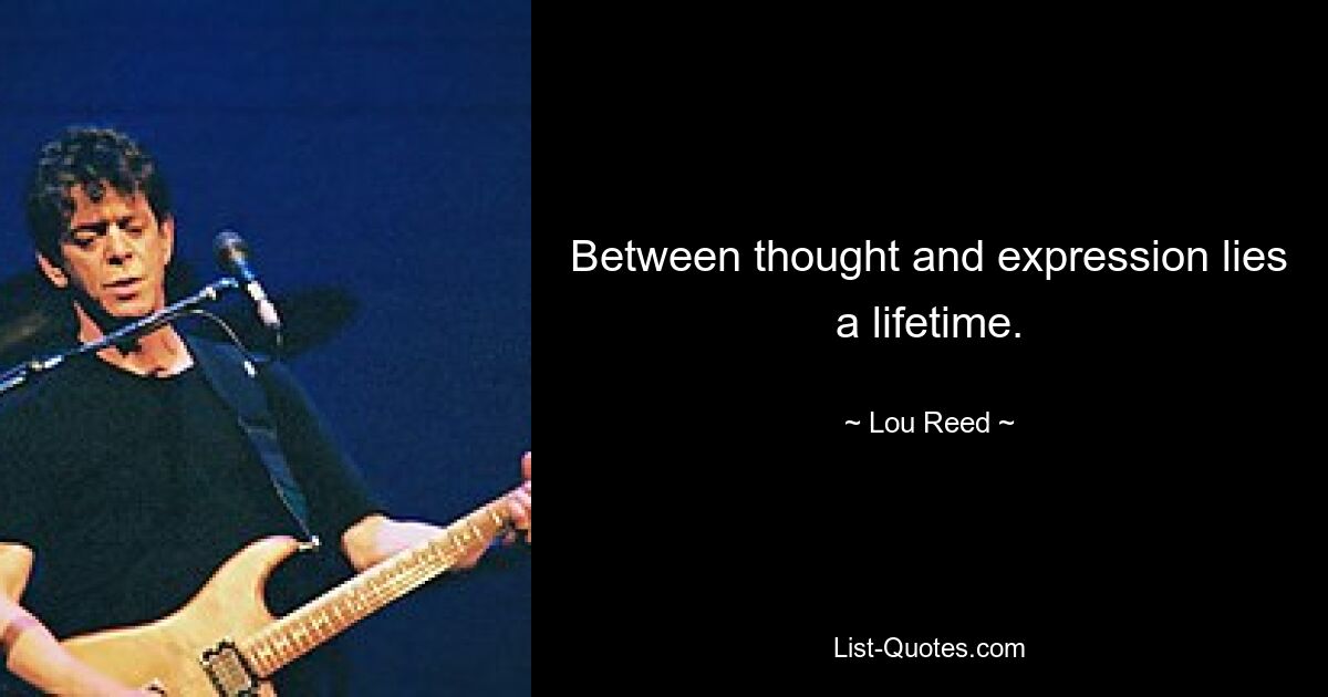 Between thought and expression lies a lifetime. — © Lou Reed