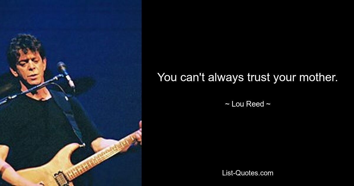 You can't always trust your mother. — © Lou Reed