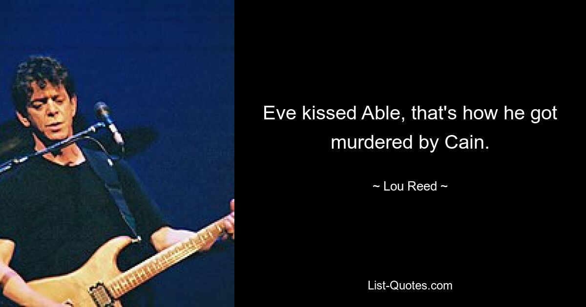 Eve kissed Able, that's how he got murdered by Cain. — © Lou Reed