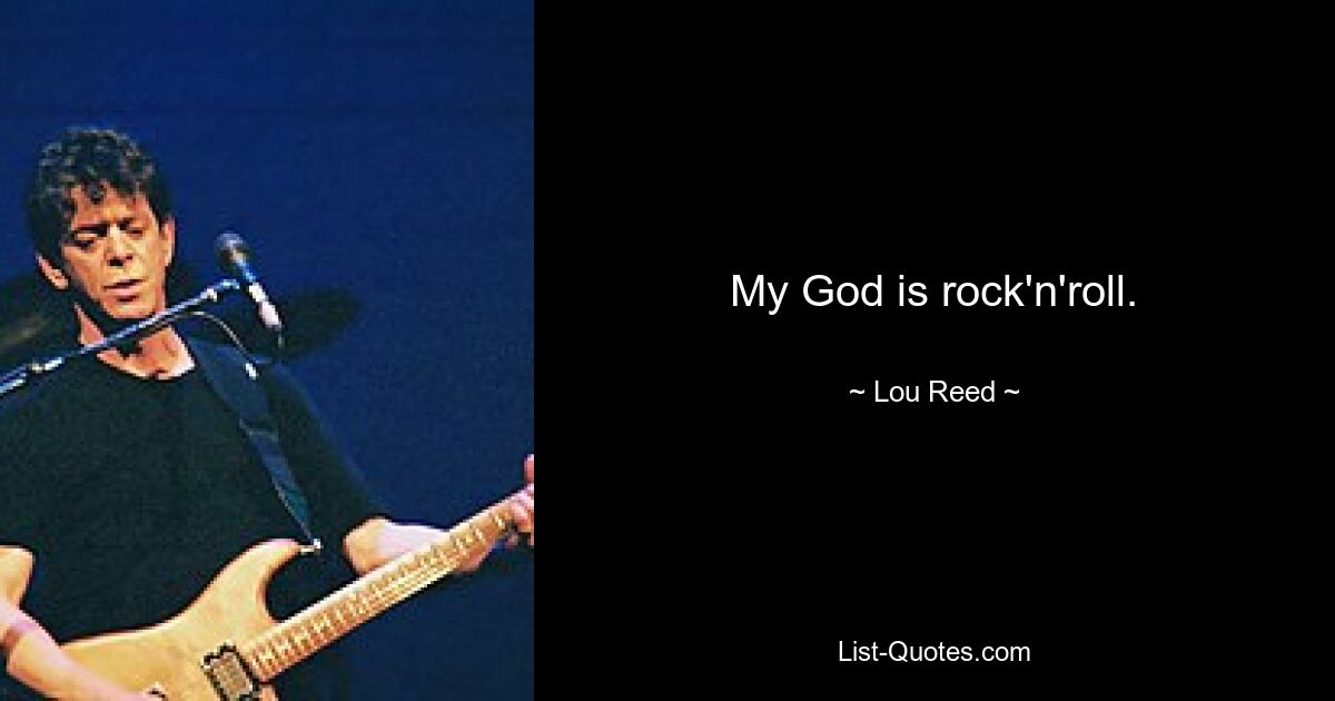 My God is rock'n'roll. — © Lou Reed