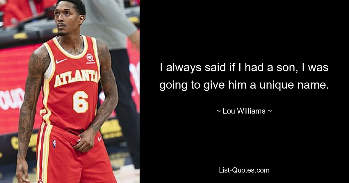 I always said if I had a son, I was going to give him a unique name. — © Lou Williams