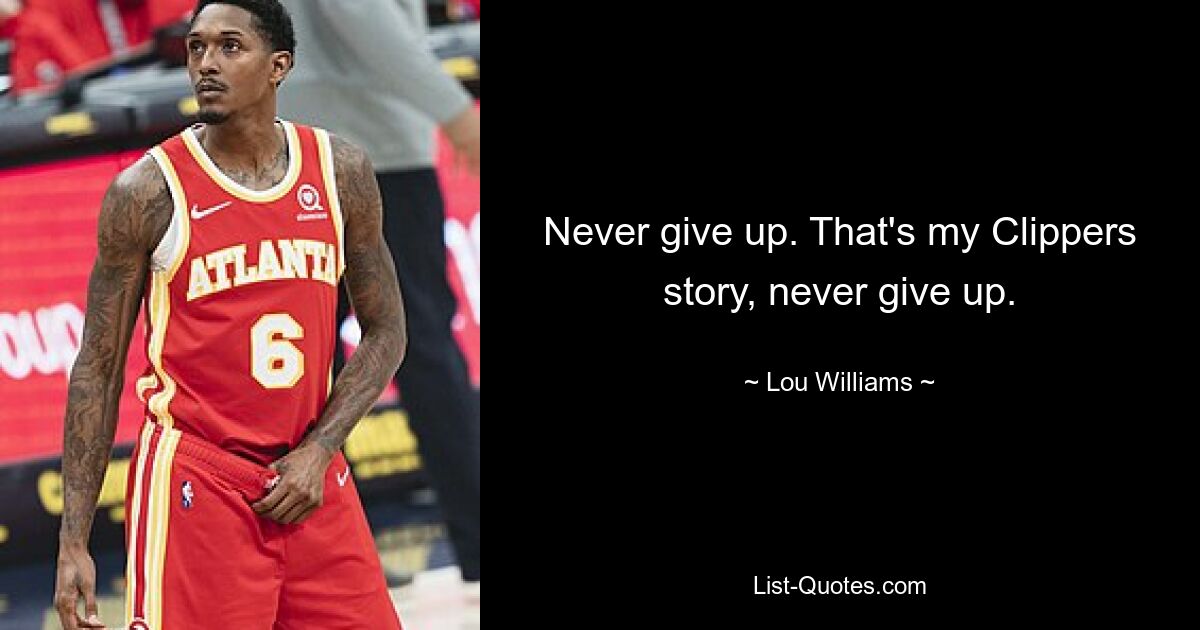 Never give up. That's my Clippers story, never give up. — © Lou Williams