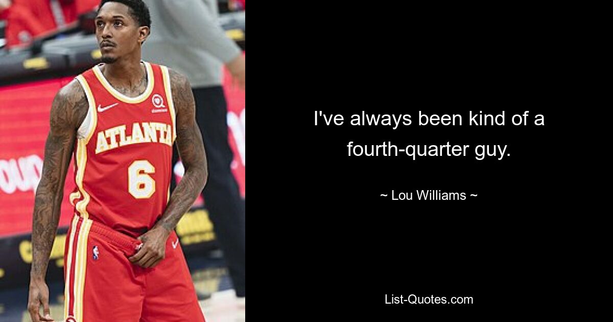 I've always been kind of a fourth-quarter guy. — © Lou Williams