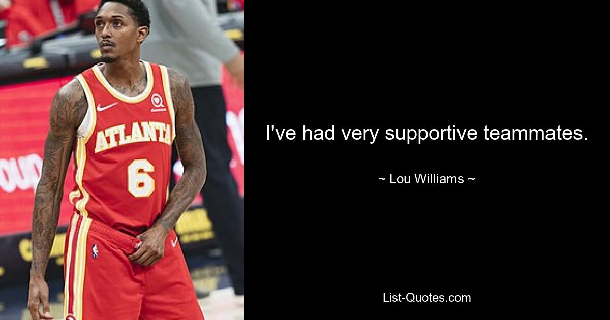 I've had very supportive teammates. — © Lou Williams