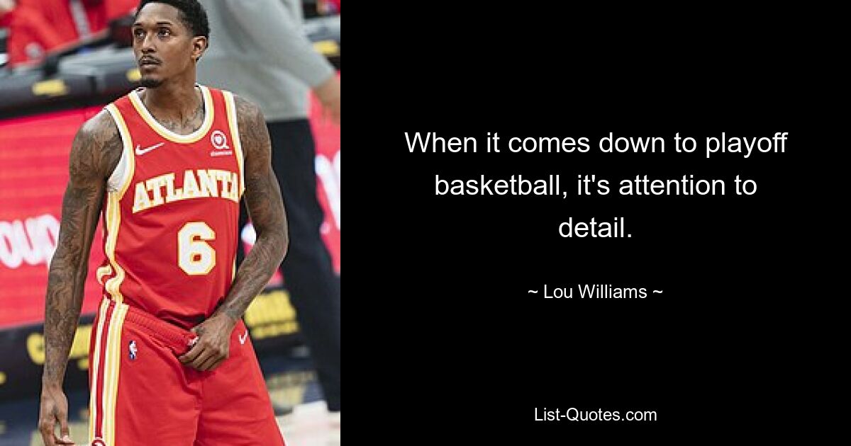 When it comes down to playoff basketball, it's attention to detail. — © Lou Williams