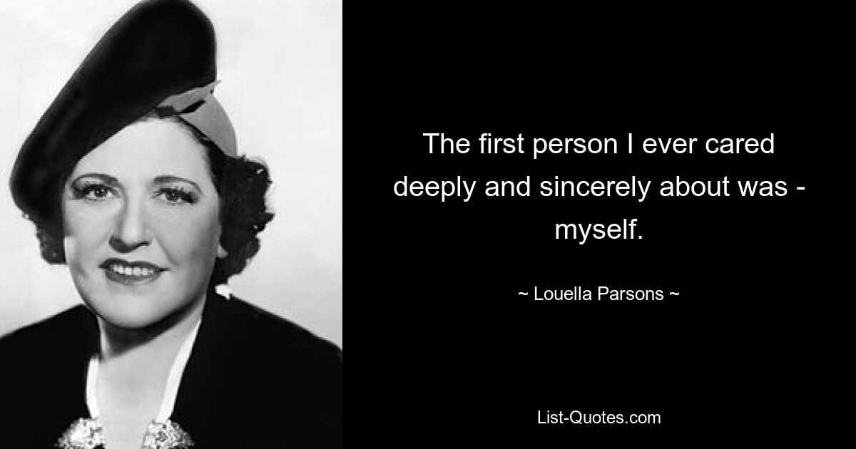 The first person I ever cared deeply and sincerely about was - myself. — © Louella Parsons