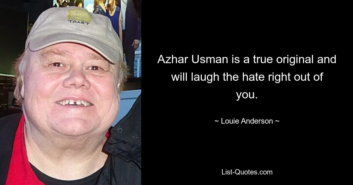 Azhar Usman is a true original and will laugh the hate right out of you. — © Louie Anderson