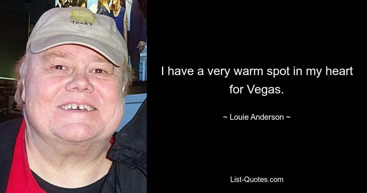 I have a very warm spot in my heart for Vegas. — © Louie Anderson