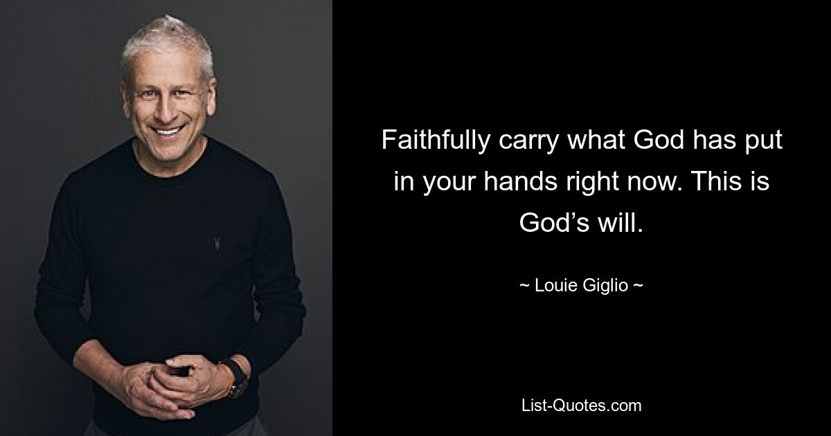 Faithfully carry what God has put in your hands right now. This is God’s will. — © Louie Giglio