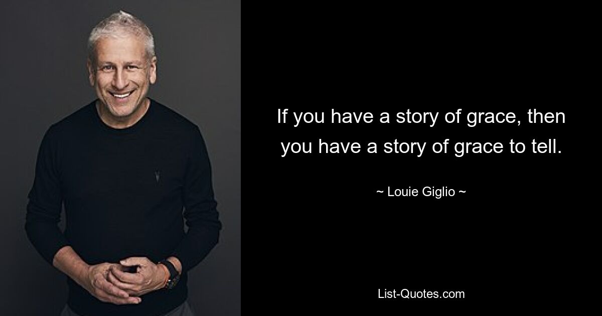 If you have a story of grace, then you have a story of grace to tell. — © Louie Giglio