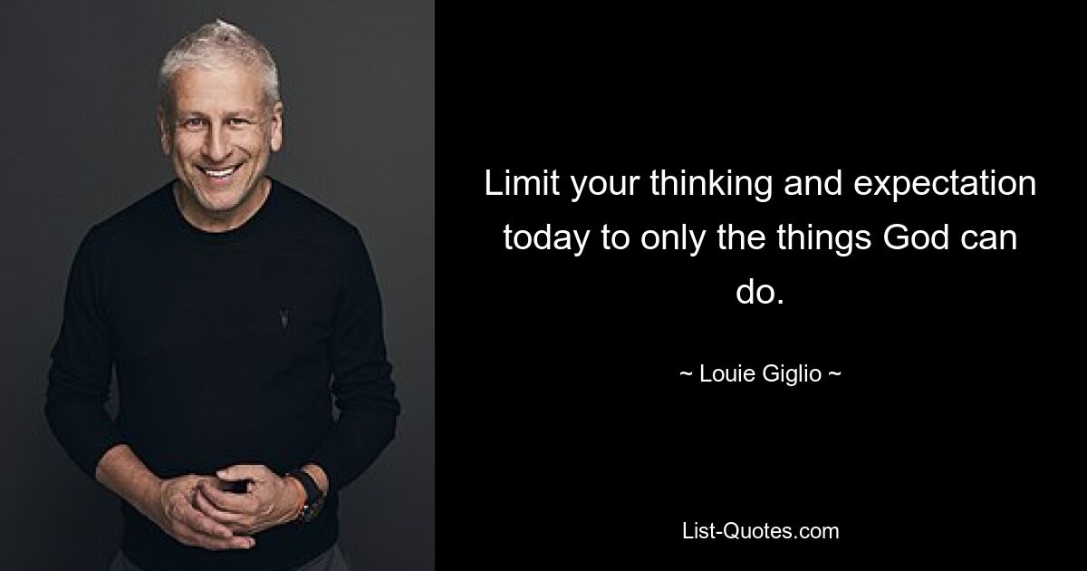 Limit your thinking and expectation today to only the things God can do. — © Louie Giglio