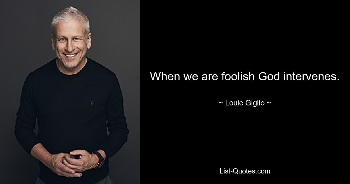 When we are foolish God intervenes. — © Louie Giglio