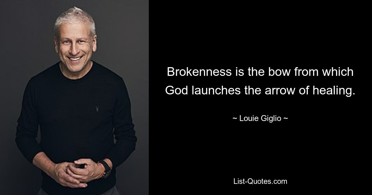 Brokenness is the bow from which God launches the arrow of healing. — © Louie Giglio