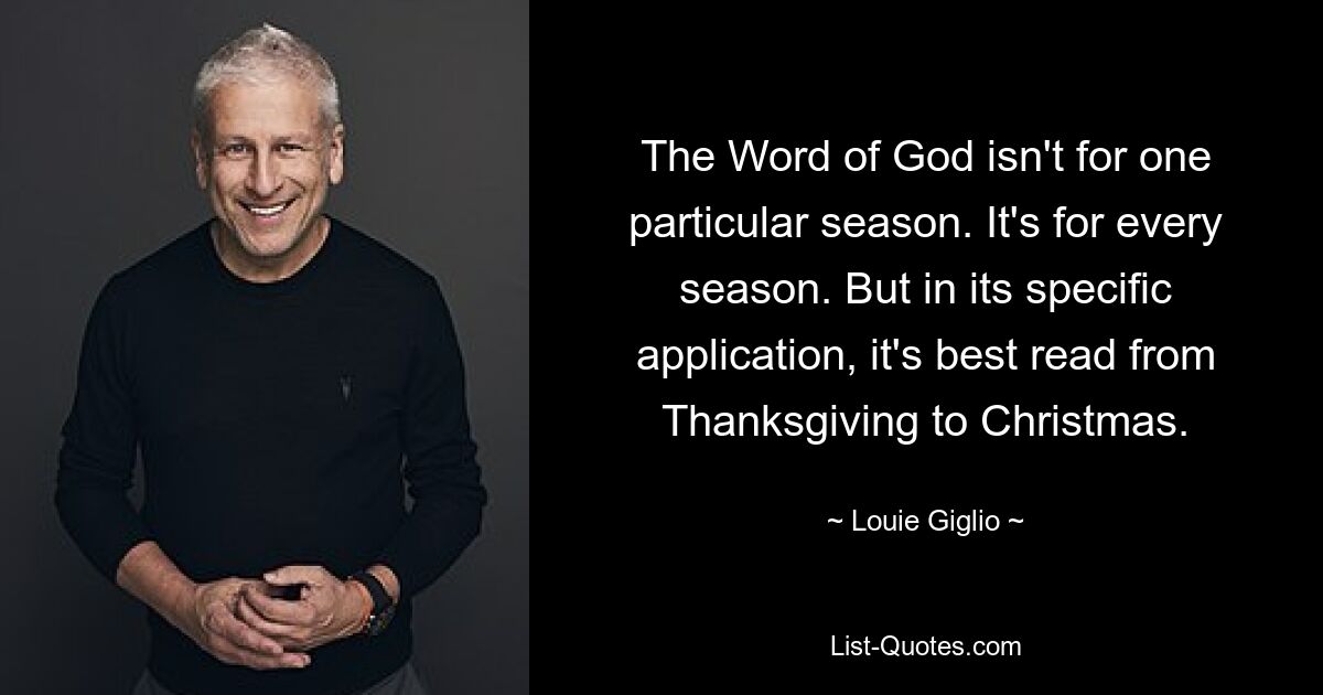 The Word of God isn't for one particular season. It's for every season. But in its specific application, it's best read from Thanksgiving to Christmas. — © Louie Giglio