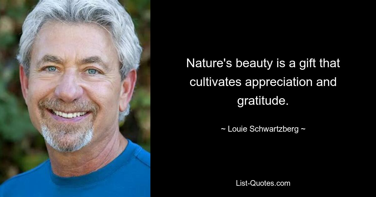 Nature's beauty is a gift that cultivates appreciation and gratitude. — © Louie Schwartzberg