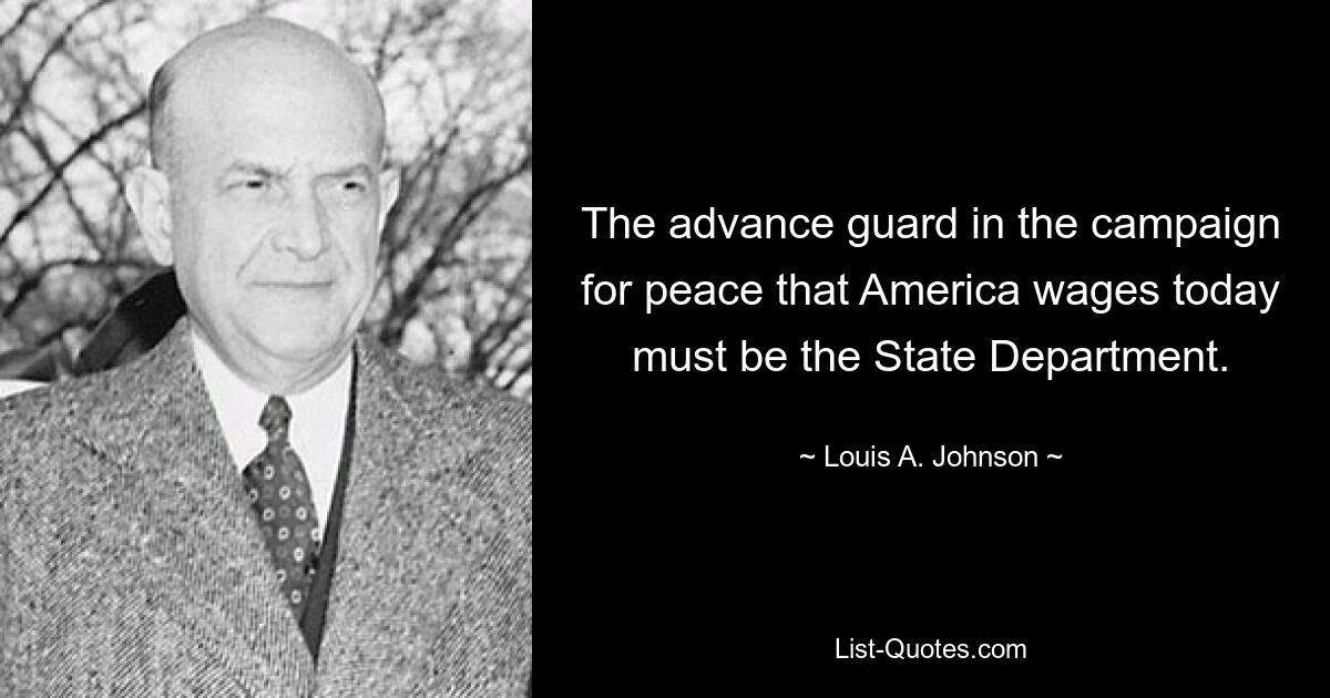 The advance guard in the campaign for peace that America wages today must be the State Department. — © Louis A. Johnson