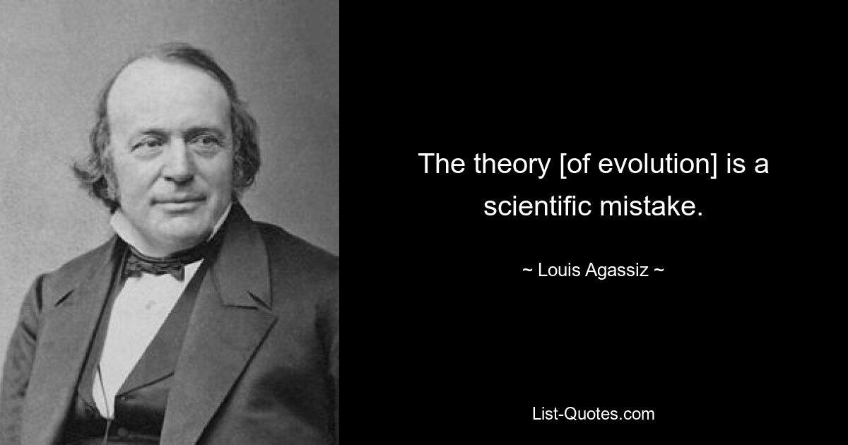 The theory [of evolution] is a scientific mistake. — © Louis Agassiz