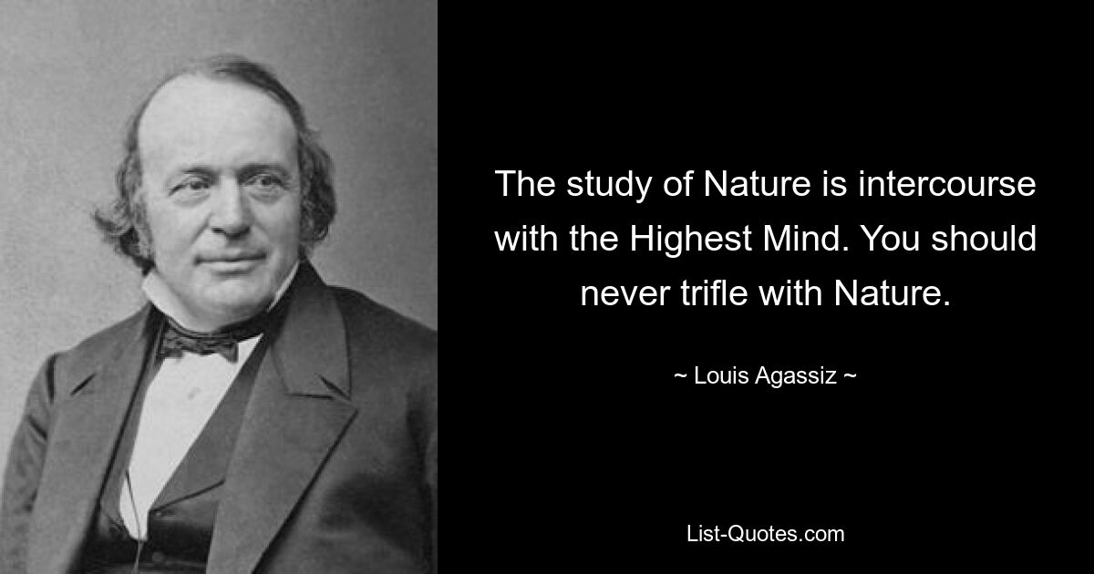 Изучение Природы есть общение с Высшим Разумом. Вы никогда не должны шутить с природой. — © Луи Агассис 