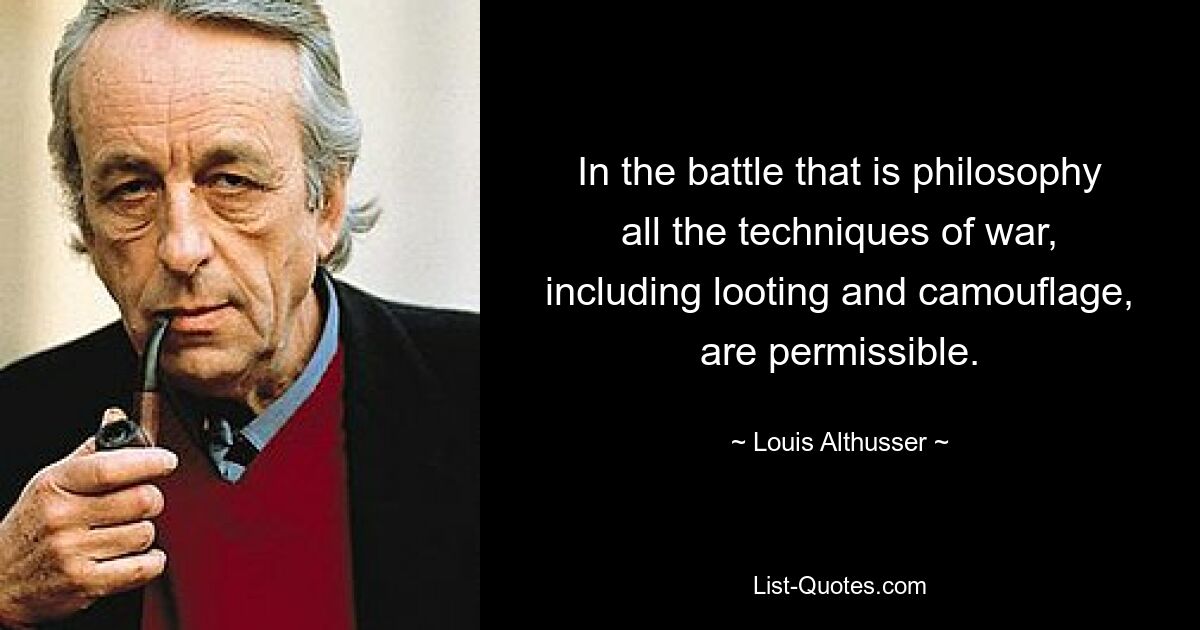 In the battle that is philosophy all the techniques of war, including looting and camouflage, are permissible. — © Louis Althusser