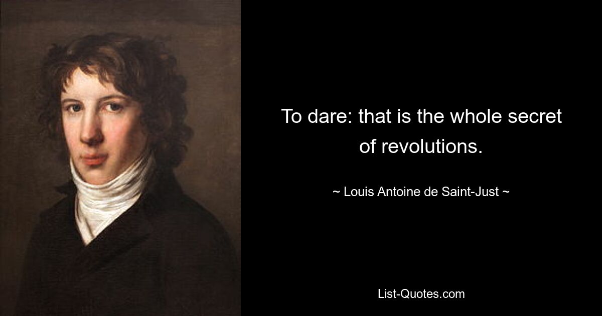 To dare: that is the whole secret of revolutions. — © Louis Antoine de Saint-Just