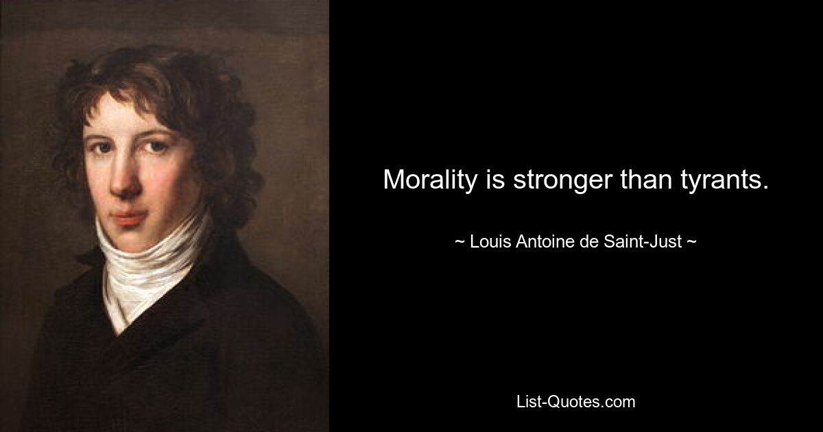 Morality is stronger than tyrants. — © Louis Antoine de Saint-Just