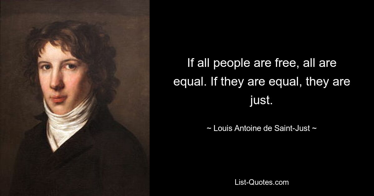 If all people are free, all are equal. If they are equal, they are just. — © Louis Antoine de Saint-Just