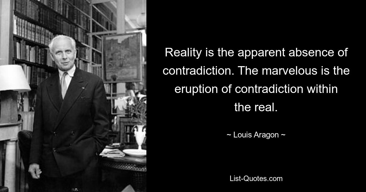 Reality is the apparent absence of contradiction. The marvelous is the eruption of contradiction within the real. — © Louis Aragon