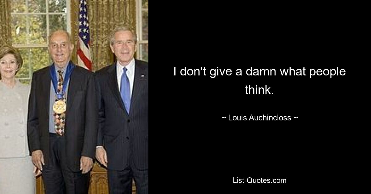 I don't give a damn what people think. — © Louis Auchincloss