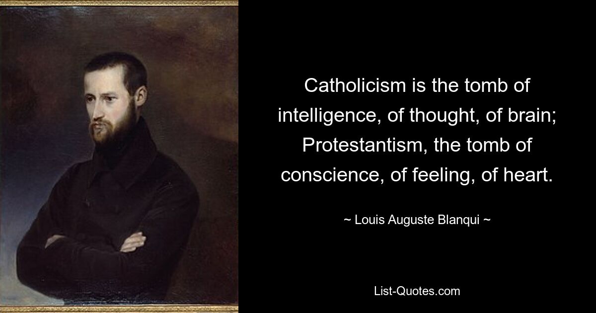 Der Katholizismus ist das Grab der Intelligenz, des Denkens und des Gehirns; Der Protestantismus, das Grab des Gewissens, des Gefühls, des Herzens. — © Louis Auguste Blanqui 