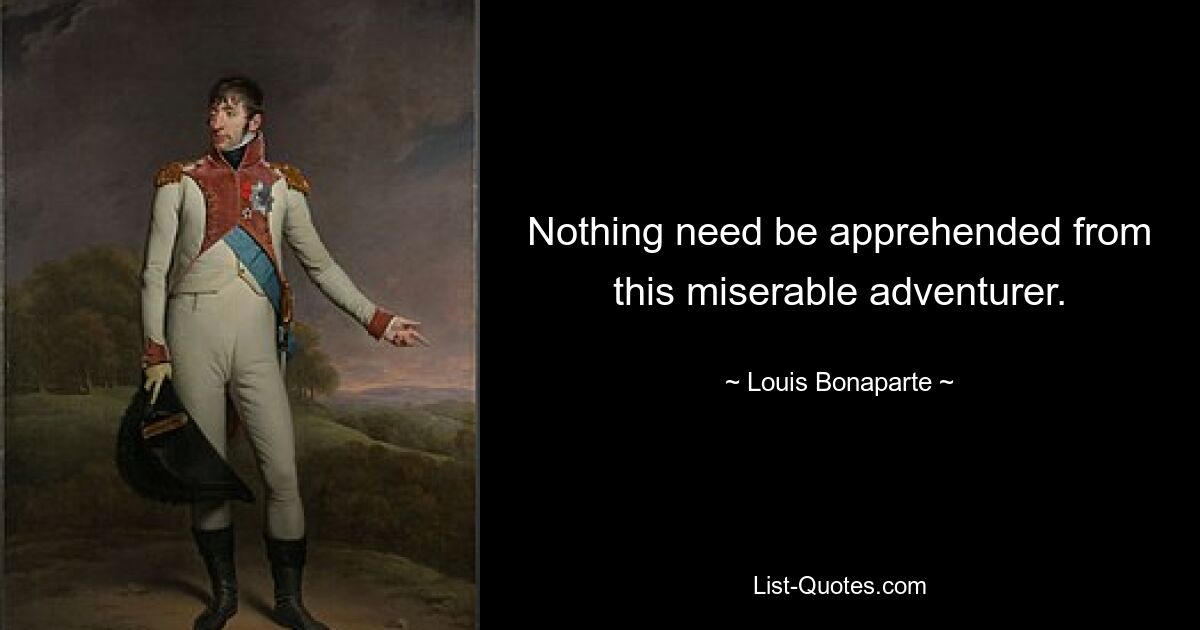 Nothing need be apprehended from this miserable adventurer. — © Louis Bonaparte