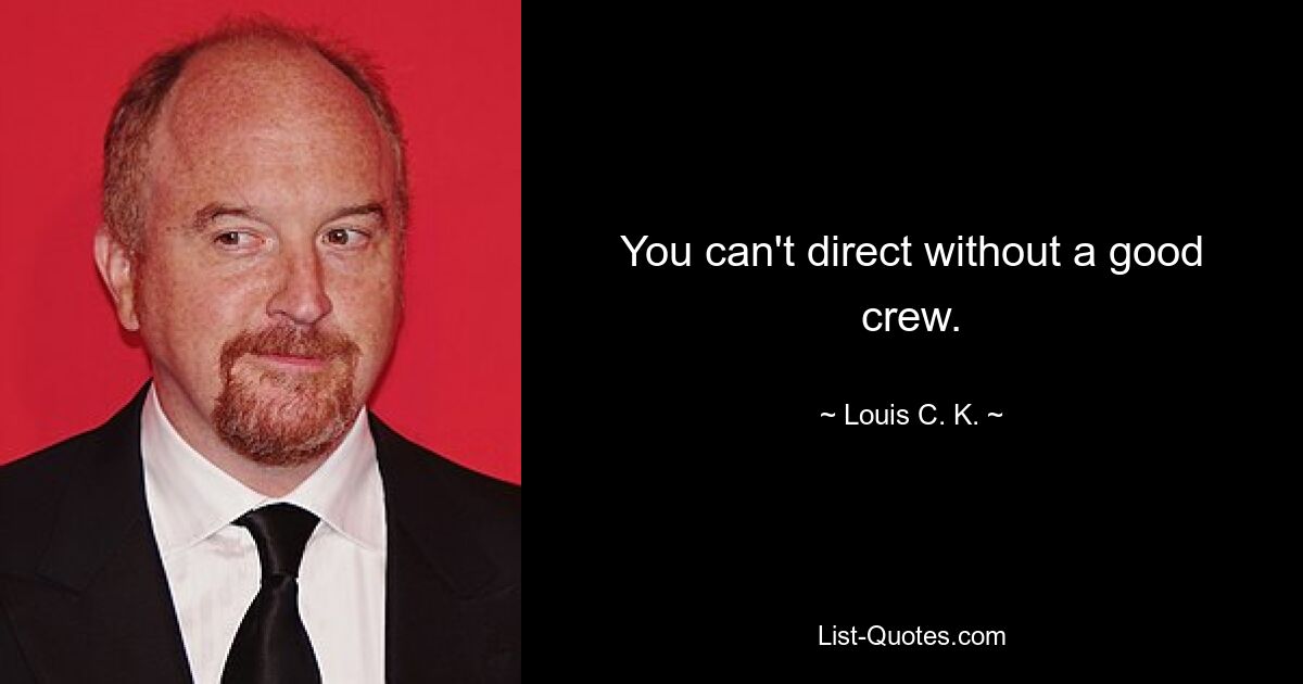 You can't direct without a good crew. — © Louis C. K.