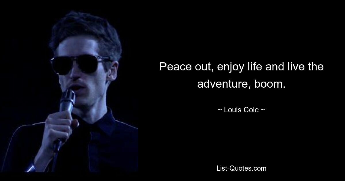 Peace out, enjoy life and live the adventure, boom. — © Louis Cole