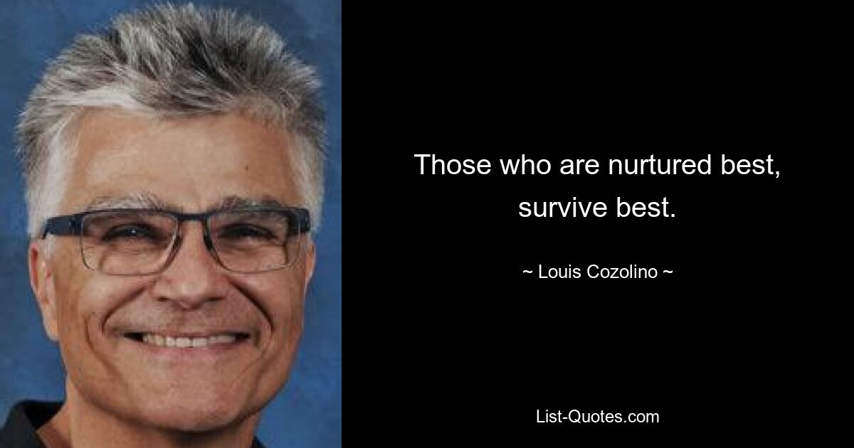 Those who are nurtured best, survive best. — © Louis Cozolino