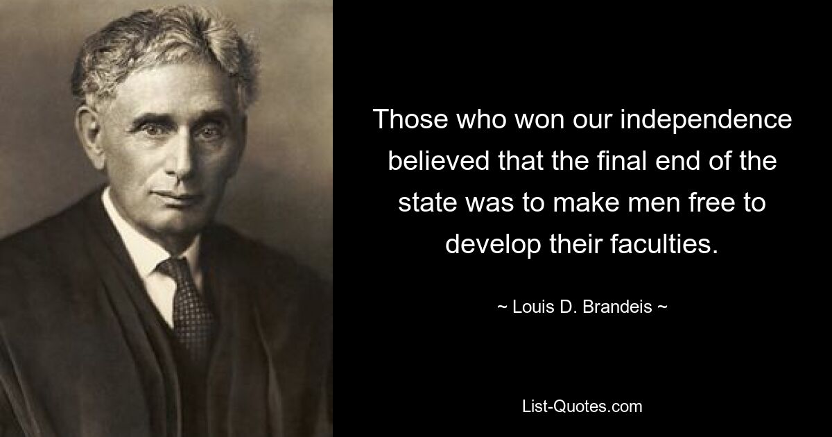 Those who won our independence believed that the final end of the state was to make men free to develop their faculties. — © Louis D. Brandeis