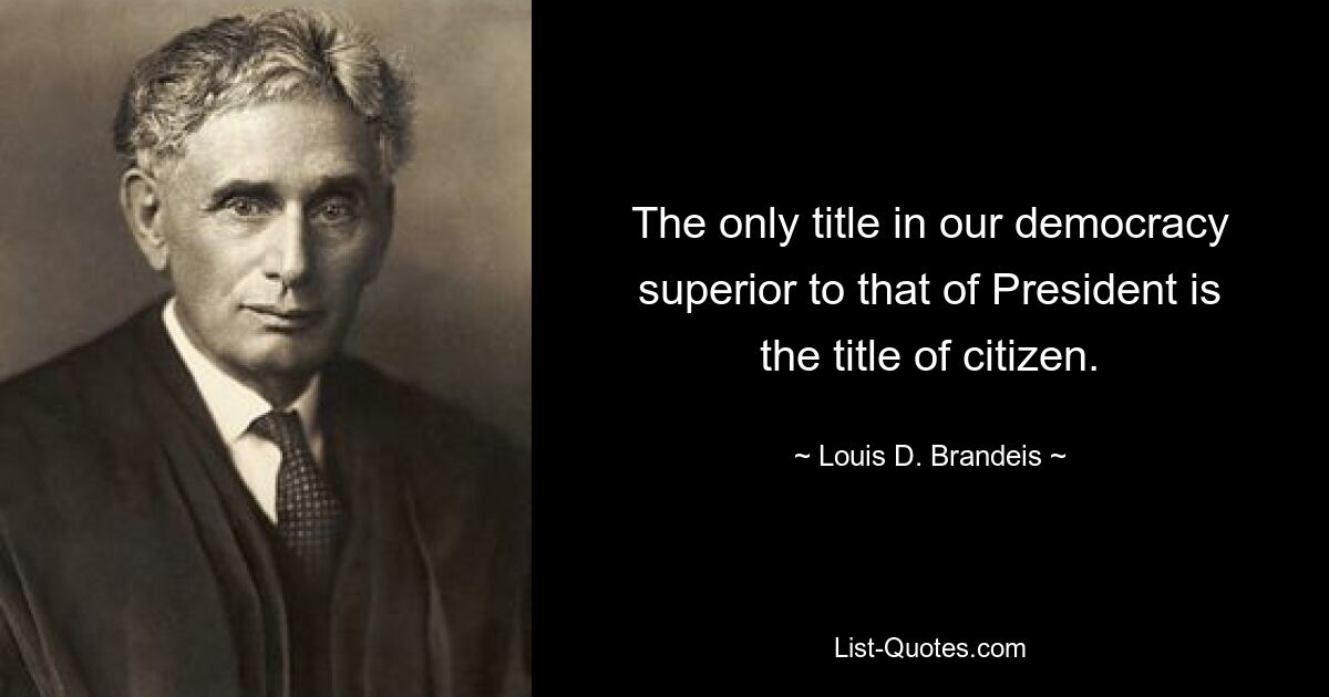 The only title in our democracy superior to that of President is the title of citizen. — © Louis D. Brandeis