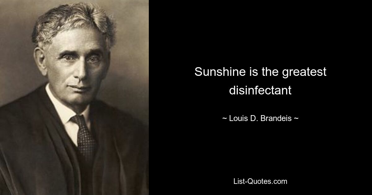 Sunshine is the greatest disinfectant — © Louis D. Brandeis