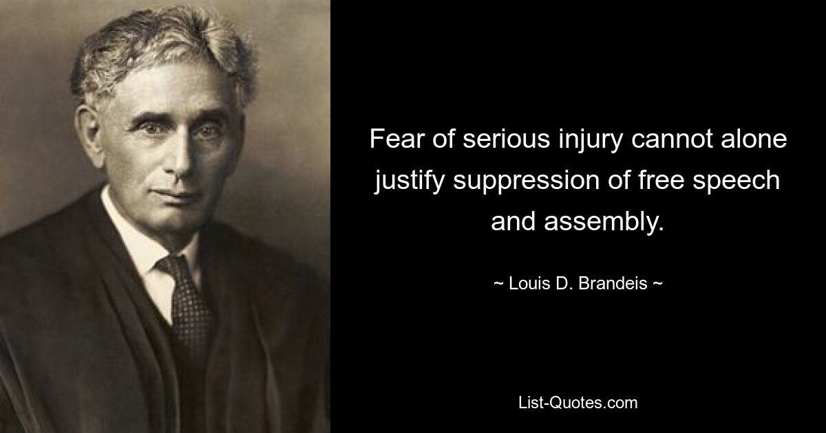 Fear of serious injury cannot alone justify suppression of free speech and assembly. — © Louis D. Brandeis