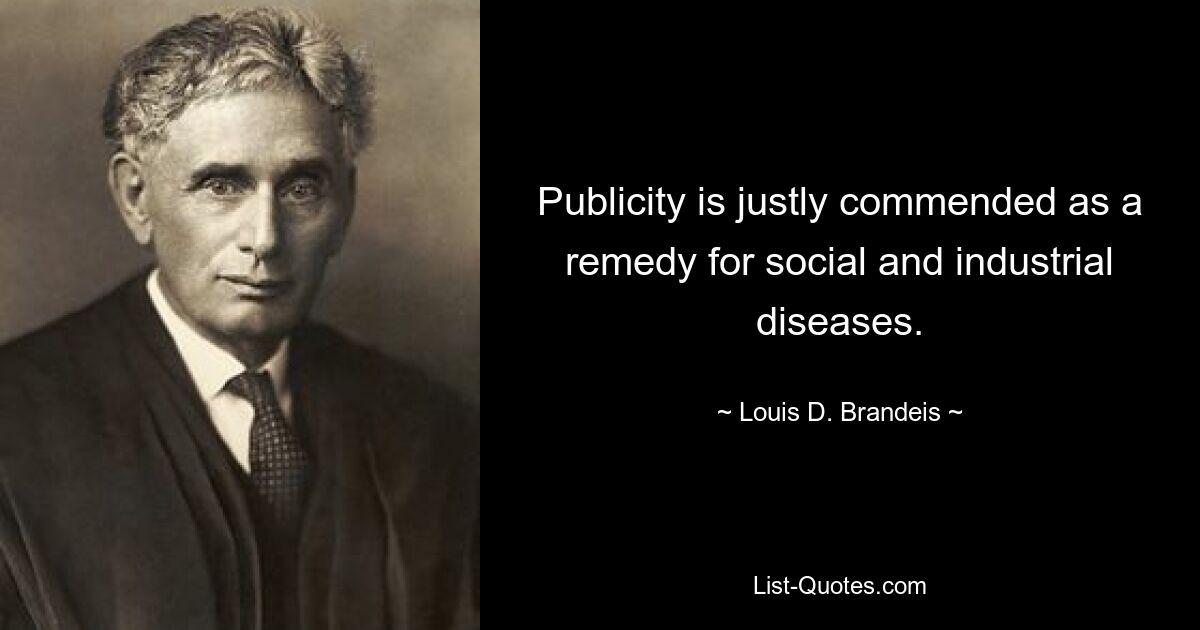 Publicity is justly commended as a remedy for social and industrial diseases. — © Louis D. Brandeis