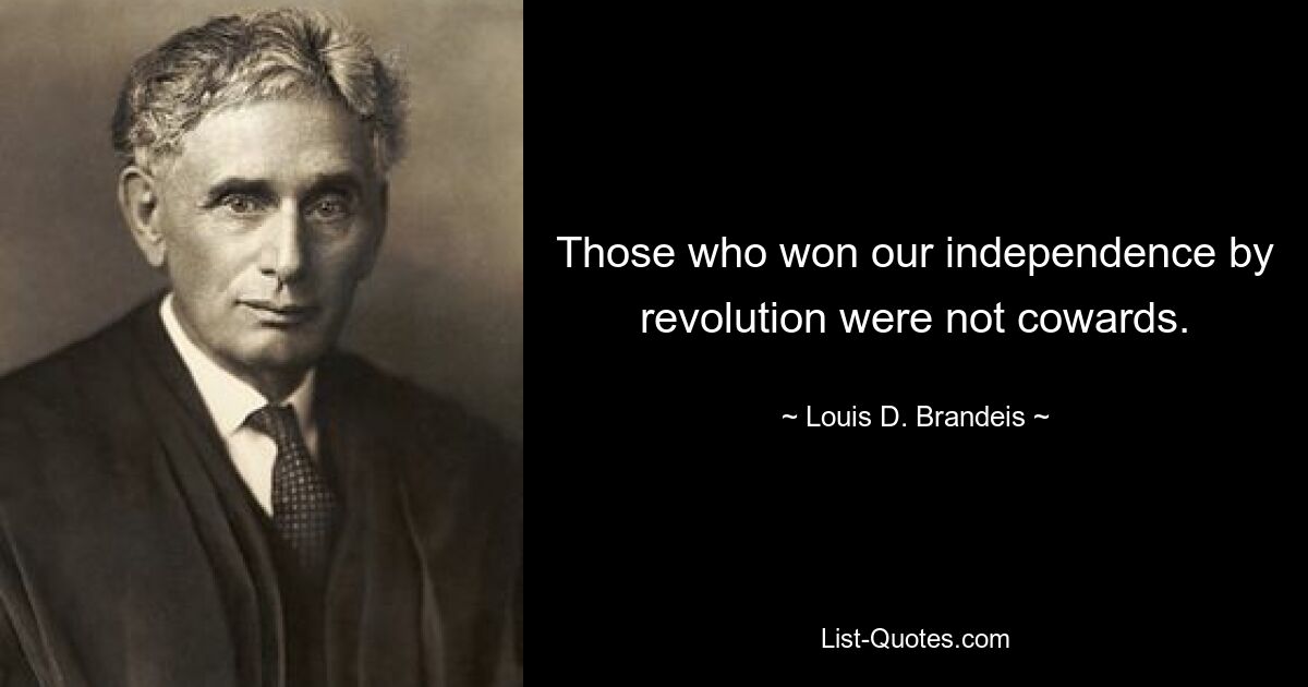 Те, кто завоевал нашу независимость революцией, не были трусами. — © Луис Д. Брандейс 