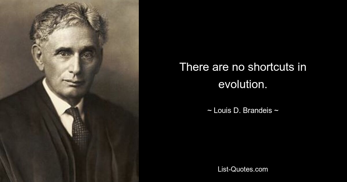 There are no shortcuts in evolution. — © Louis D. Brandeis